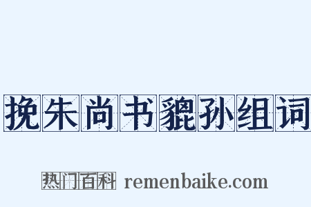 挽朱尚书貔孙组词是什么意思的图片